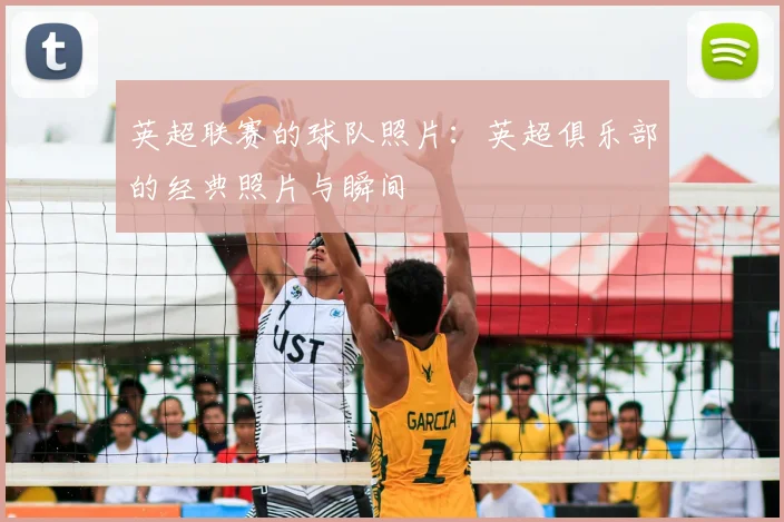 英超联赛的球队照片：英超俱乐部的经典照片与瞬间