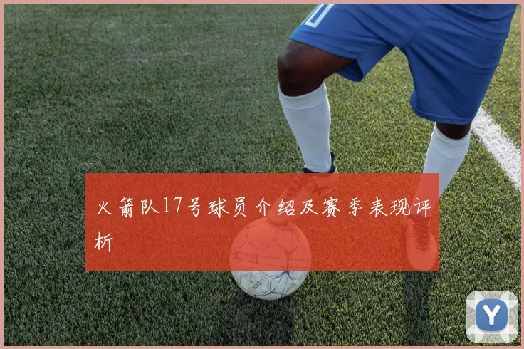火箭队17号球员介绍及赛季表现评析
