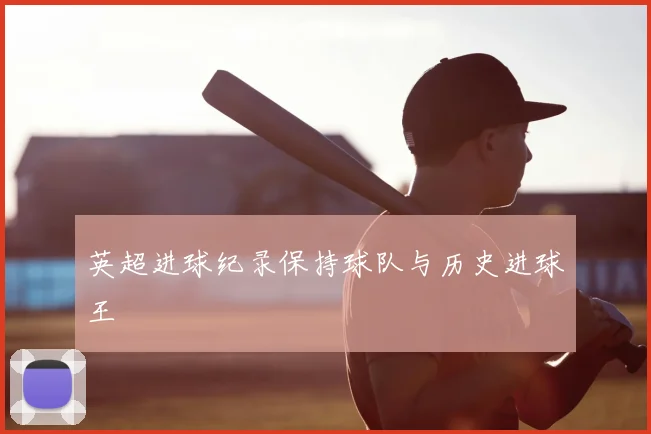 英超进球纪录保持球队与历史进球王